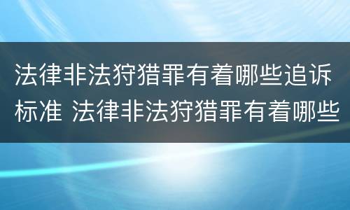 法律非法狩猎罪有着哪些追诉标准 法律非法狩猎罪有着哪些追诉标准呢