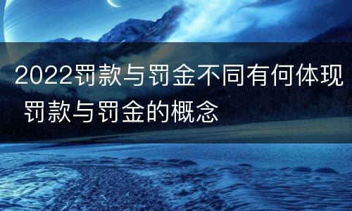 2022罚款与罚金不同有何体现 罚款与罚金的概念