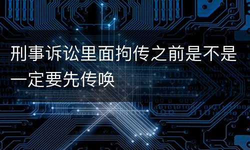 刑事诉讼里面拘传之前是不是一定要先传唤