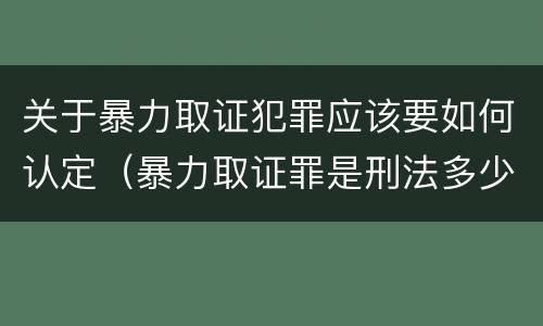 关于暴力取证犯罪应该要如何认定（暴力取证罪是刑法多少条）