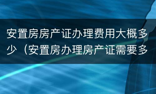 安置房房产证办理费用大概多少（安置房办理房产证需要多少钱2018）