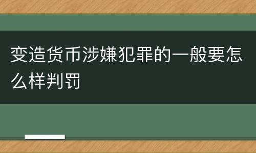 变造货币涉嫌犯罪的一般要怎么样判罚