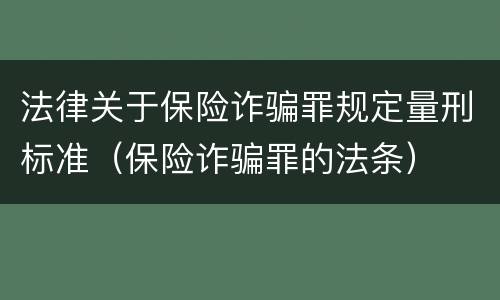 法律关于保险诈骗罪规定量刑标准（保险诈骗罪的法条）