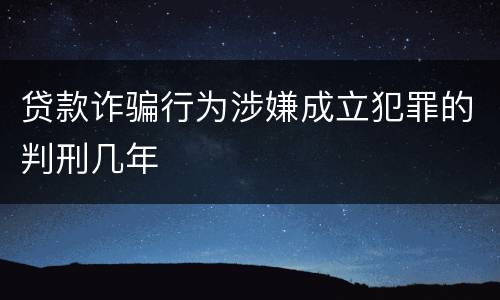 贷款诈骗行为涉嫌成立犯罪的判刑几年