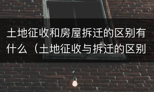 土地征收和房屋拆迁的区别有什么（土地征收与拆迁的区别）