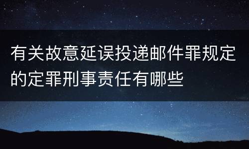 有关故意延误投递邮件罪规定的定罪刑事责任有哪些