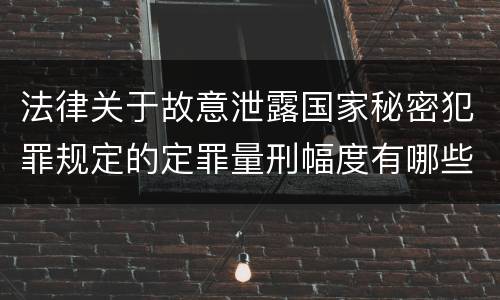 法律关于故意泄露国家秘密犯罪规定的定罪量刑幅度有哪些