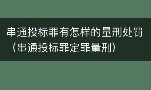 串通投标罪有怎样的量刑处罚（串通投标罪定罪量刑）