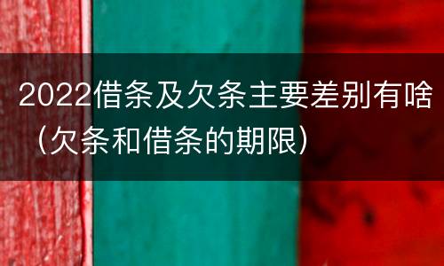 2022借条及欠条主要差别有啥（欠条和借条的期限）