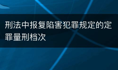 刑法中报复陷害犯罪规定的定罪量刑档次