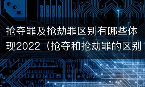 抢夺罪及抢劫罪区别有哪些体现2022（抢夺和抢劫罪的区别）