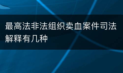 最高法非法组织卖血案件司法解释有几种