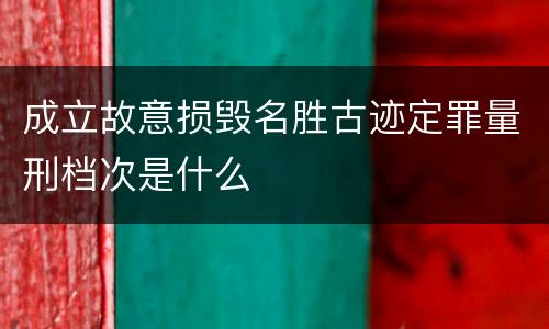 成立故意损毁名胜古迹定罪量刑档次是什么