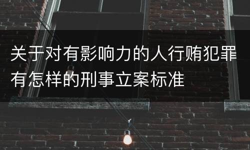 关于对有影响力的人行贿犯罪有怎样的刑事立案标准