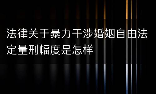 法律关于暴力干涉婚姻自由法定量刑幅度是怎样