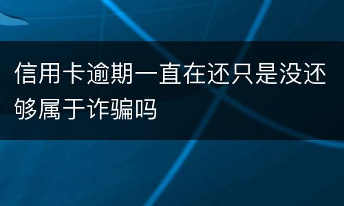 信用卡逾期一直在还只是没还够属于诈骗吗