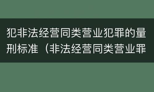 犯非法经营同类营业犯罪的量刑标准（非法经营同类营业罪的具体行为有哪些）