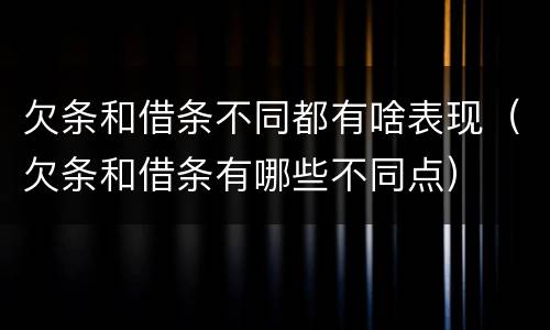 欠条和借条不同都有啥表现（欠条和借条有哪些不同点）