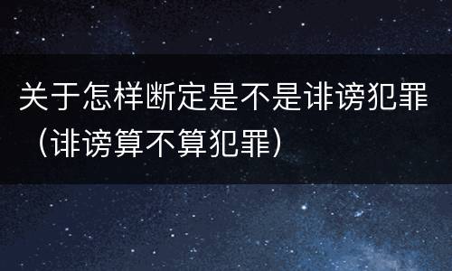 关于怎样断定是不是诽谤犯罪（诽谤算不算犯罪）