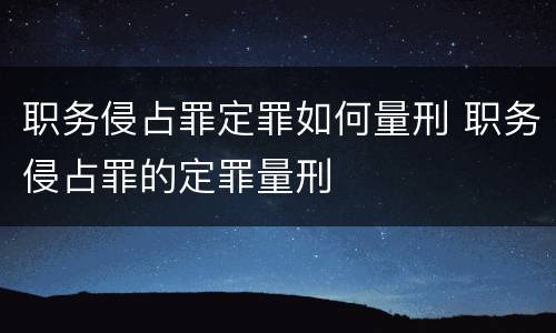 职务侵占罪定罪如何量刑 职务侵占罪的定罪量刑