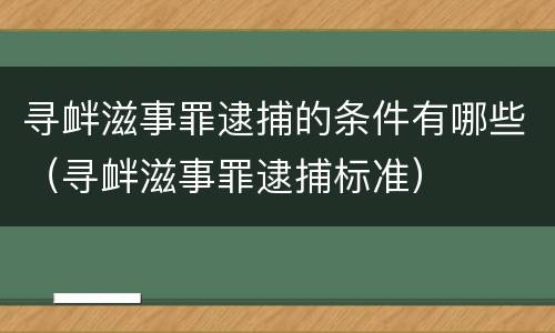 寻衅滋事罪逮捕的条件有哪些（寻衅滋事罪逮捕标准）