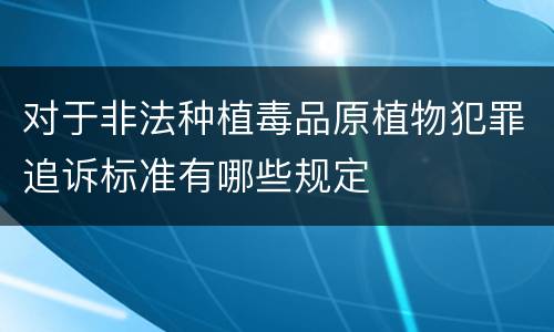 对于非法种植毒品原植物犯罪追诉标准有哪些规定