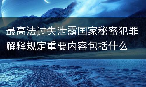 最高法过失泄露国家秘密犯罪解释规定重要内容包括什么