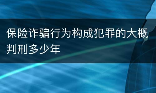 保险诈骗行为构成犯罪的大概判刑多少年