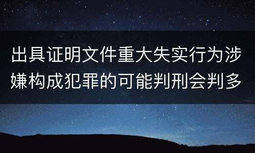 出具证明文件重大失实行为涉嫌构成犯罪的可能判刑会判多久