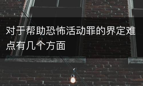 对于帮助恐怖活动罪的界定难点有几个方面