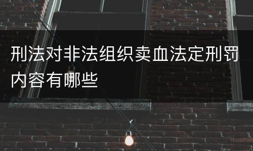 刑法对非法组织卖血法定刑罚内容有哪些