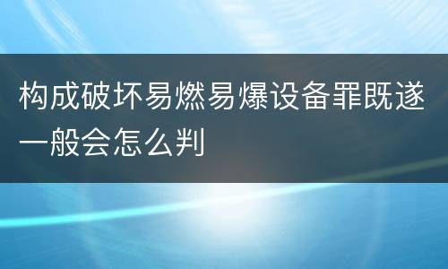 构成破坏易燃易爆设备罪既遂一般会怎么判