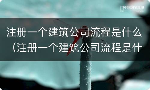 注册一个建筑公司流程是什么（注册一个建筑公司流程是什么样的）