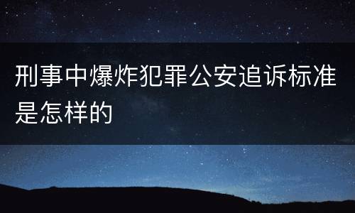 刑事中爆炸犯罪公安追诉标准是怎样的