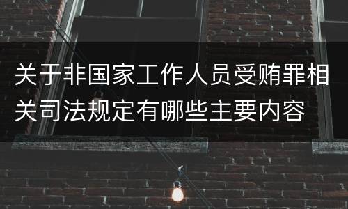 关于非国家工作人员受贿罪相关司法规定有哪些主要内容