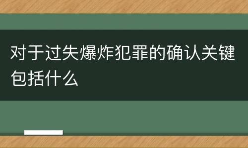 对于过失爆炸犯罪的确认关键包括什么