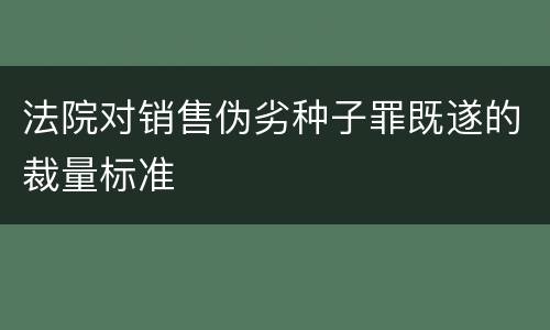 法院对销售伪劣种子罪既遂的裁量标准