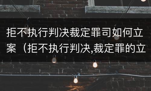 拒不执行判决裁定罪司如何立案（拒不执行判决,裁定罪的立案标准）