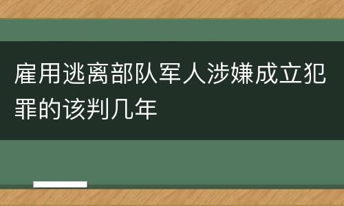 雇用逃离部队军人涉嫌成立犯罪的该判几年