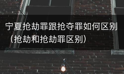 宁夏抢劫罪跟抢夺罪如何区别（抢劫和抢劫罪区别）