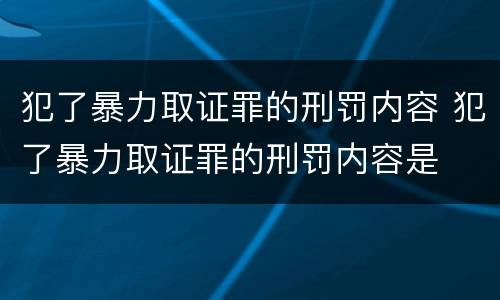 犯了暴力取证罪的刑罚内容 犯了暴力取证罪的刑罚内容是