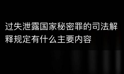 过失泄露国家秘密罪的司法解释规定有什么主要内容