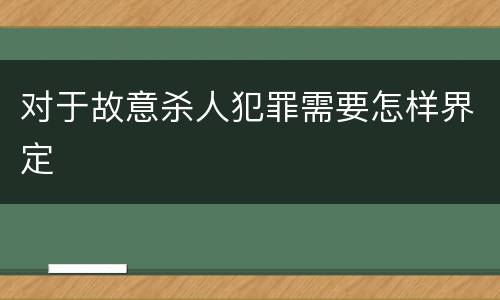 对于故意杀人犯罪需要怎样界定