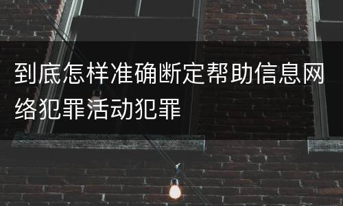 到底怎样准确断定帮助信息网络犯罪活动犯罪