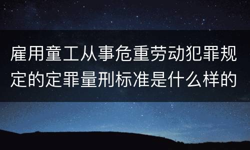 雇用童工从事危重劳动犯罪规定的定罪量刑标准是什么样的