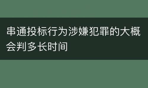 串通投标行为涉嫌犯罪的大概会判多长时间