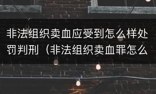 非法组织卖血应受到怎么样处罚判刑（非法组织卖血罪怎么判）