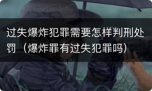 过失爆炸犯罪需要怎样判刑处罚（爆炸罪有过失犯罪吗）