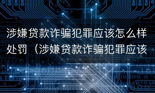 涉嫌贷款诈骗犯罪应该怎么样处罚（涉嫌贷款诈骗犯罪应该怎么样处罚呢）