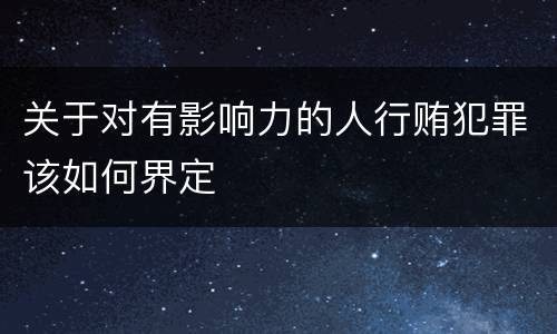 关于对有影响力的人行贿犯罪该如何界定